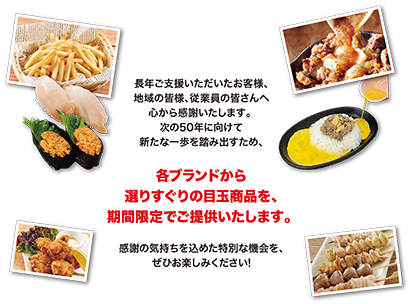 長年ご支援いただいたお客様、地域の皆様、従業員の皆さんへ心から感謝いたします。次の50年に向けて新たな一歩を踏み出すため、各ブランドから選りすぐりの目玉商品を、期間限定でご提供いたします。感謝の気持ちを込めた特別な機会を、ぜひお楽しみください！